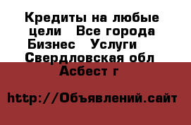 Кредиты на любые цели - Все города Бизнес » Услуги   . Свердловская обл.,Асбест г.